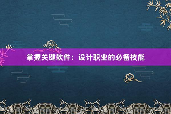 掌握关键软件：设计职业的必备技能